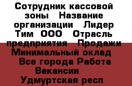 Сотрудник кассовой зоны › Название организации ­ Лидер Тим, ООО › Отрасль предприятия ­ Продажи › Минимальный оклад ­ 1 - Все города Работа » Вакансии   . Удмуртская респ.,Сарапул г.